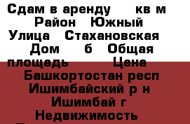 Сдам в аренду 430 кв.м. › Район ­ Южный › Улица ­ Стахановская  › Дом ­ 37б › Общая площадь ­ 432 › Цена ­ 400 - Башкортостан респ., Ишимбайский р-н, Ишимбай г. Недвижимость » Помещения аренда   . Башкортостан респ.